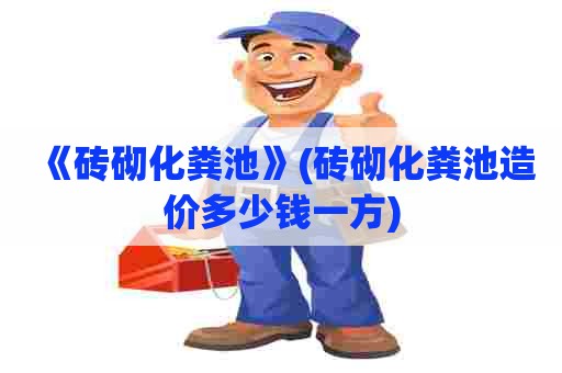 《砖砌化粪池》(砖砌化粪池造价多少钱一方)