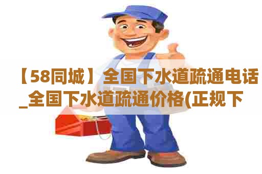 【58同城】全国下水道疏通电话_全国下水道疏通价格(正规下水道疏通电话) 【58同城】全国下水道疏通电话_全国下水道疏通价格(正规下水道疏通电话)