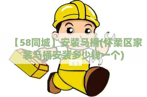 【58同城】安装马桶(怀柔区家装马桶安装多少钱一个) 【58同城】安装马桶(怀柔区家装马桶安装多少钱一个)