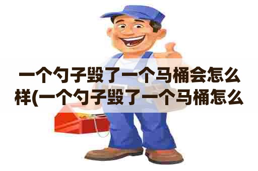 一个勺子毁了一个马桶会怎么样(一个勺子毁了一个马桶怎么办)