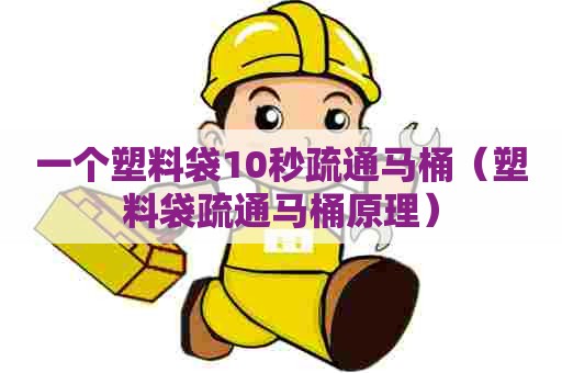 一个塑料袋10秒疏通马桶(塑料袋疏通马桶原理) 一个塑料袋10秒疏通马桶(塑料袋疏通马桶原理)