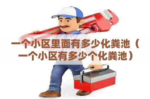 一个小区里面有多少化粪池（一个小区有多少个化粪池）