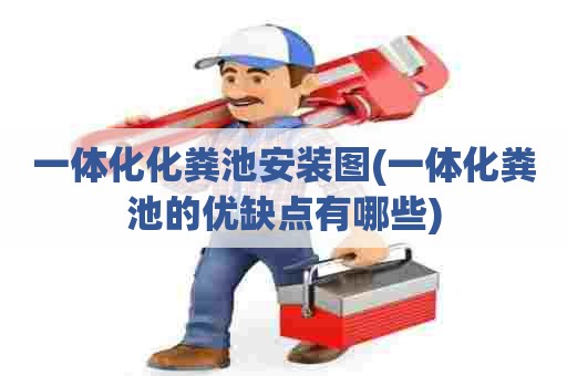 一体化化粪池安装图(一体化粪池的优缺点有哪些) 一体化化粪池安装图(一体化粪池的优缺点有哪些)