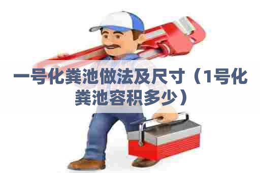 一号化粪池做法及尺寸（1号化粪池容积多少）