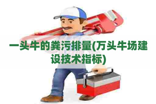一头牛的粪污排量(万头牛场建设技术指标)