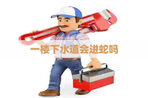 一楼下水道会进蛇吗 一楼下水道会进蛇吗