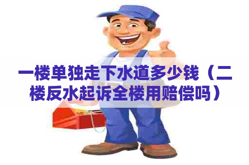 一楼单独走下水道多少钱（二楼反水起诉全楼用赔偿吗）