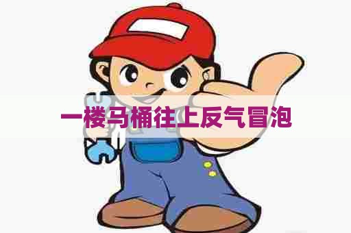 一楼马桶往上反气冒泡