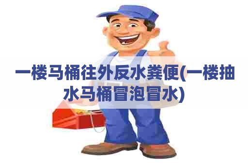 一楼马桶往外反水粪便(一楼抽水马桶冒泡冒水) 一楼马桶往外反水粪便(一楼抽水马桶冒泡冒水)