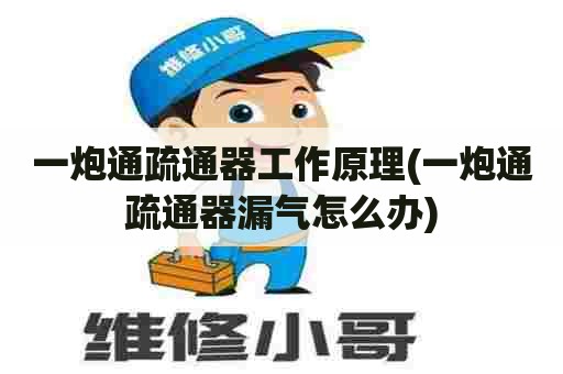 一炮通疏通器工作原理(一炮通疏通器漏气怎么办) 一炮通疏通器工作原理(一炮通疏通器漏气怎么办)