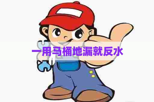一用马桶地漏就反水 一用马桶地漏就反水