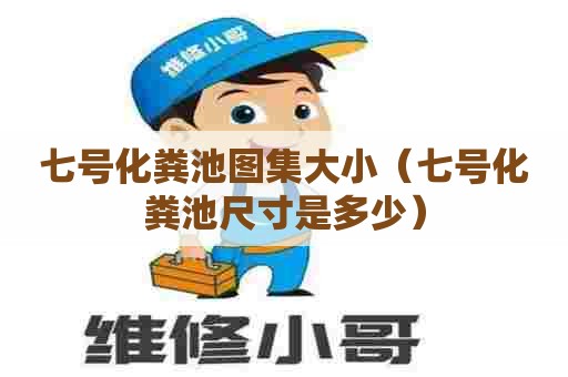 七号化粪池图集大小（七号化粪池尺寸是多少）