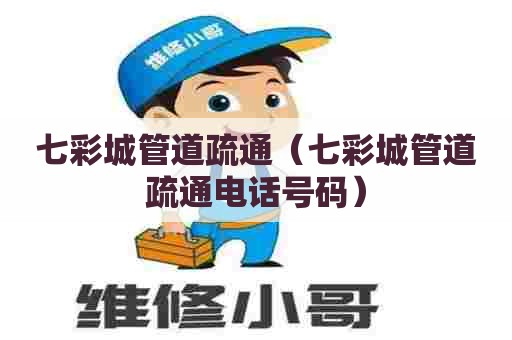 七彩城管道疏通（七彩城管道疏通电话号码）