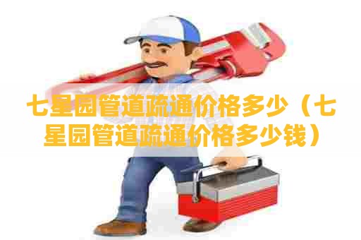 七星园管道疏通价格多少(七星园管道疏通价格多少钱) 七星园管道疏通价格多少(七星园管道疏通价格多少钱)