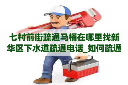 七村前街疏通马桶在哪里找新华区下水道疏通电话_如何疏通下水道