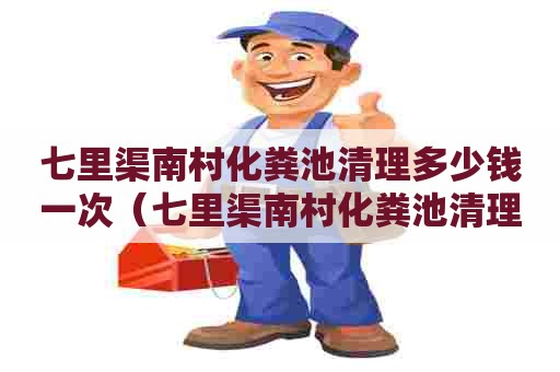 七里渠南村化粪池清理多少钱一次（七里渠南村化粪池清理多少钱一次啊）