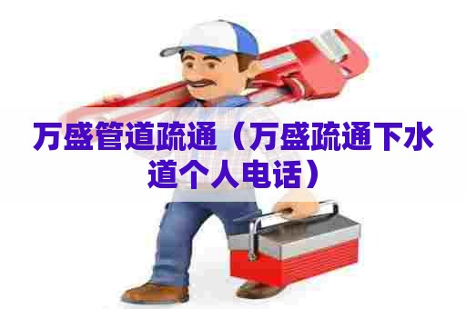 万盛管道疏通（万盛疏通下水道个人电话）