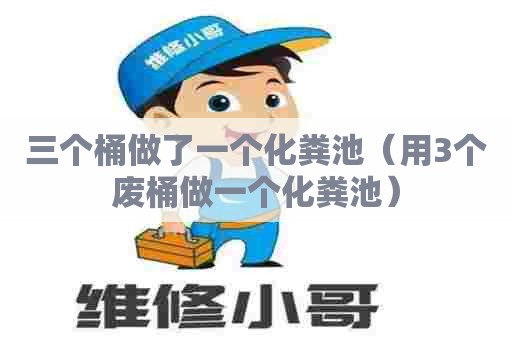 三个桶做了一个化粪池（用3个废桶做一个化粪池）