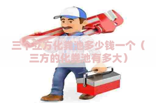三个立方化粪池多少钱一个（三方的化粪池有多大）