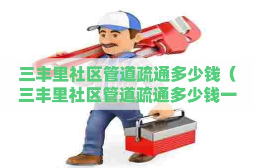 三丰里社区管道疏通多少钱(三丰里社区管道疏通多少钱一次) 三丰里社区管道疏通多少钱(三丰里社区管道疏通多少钱一次)