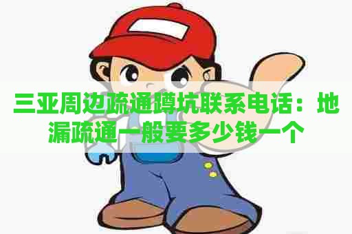 三亚周边疏通蹲坑联系电话：地漏疏通一般要多少钱一个