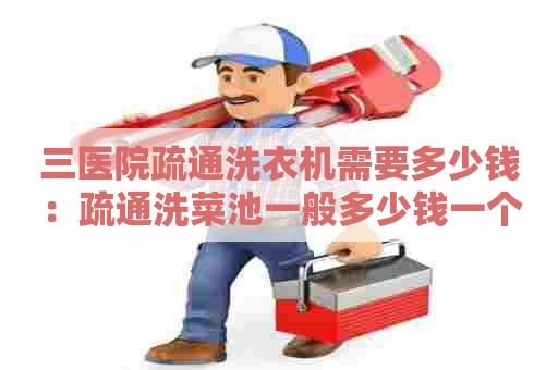 三医院疏通洗衣机需要多少钱:疏通洗菜池一般多少钱一个 三医院疏通洗衣机需要多少钱:疏通洗菜池一般多少钱一个
