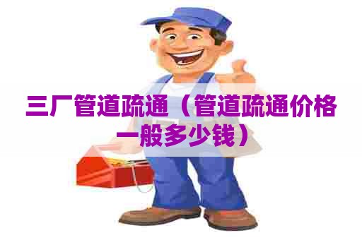 三厂管道疏通(管道疏通价格一般多少钱) 三厂管道疏通(管道疏通价格一般多少钱)