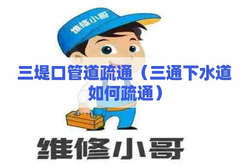 三堤口管道疏通（三通下水道如何疏通）
