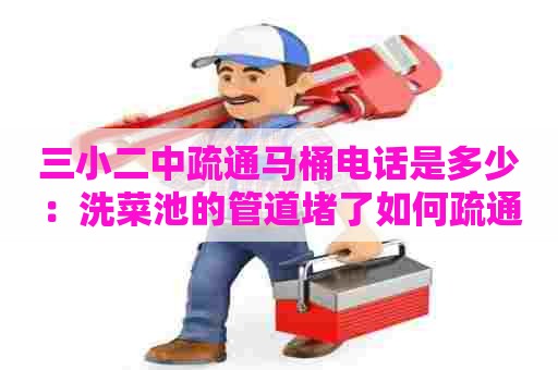 三小二中疏通马桶电话是多少:洗菜池的管道堵了如何疏通 三小二中疏通马桶电话是多少:洗菜池的管道堵了如何疏通