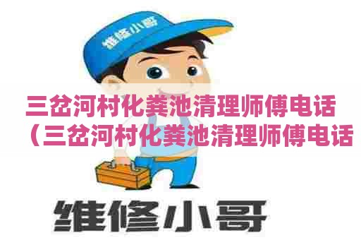 三岔河村化粪池清理师傅电话(三岔河村化粪池清理师傅电话号码) 三岔河村化粪池清理师傅电话(三岔河村化粪池清理师傅电话号码)