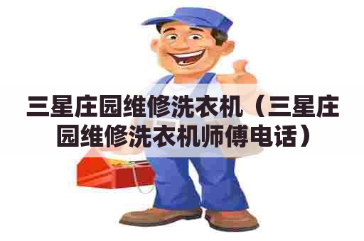 三星庄园维修洗衣机(三星庄园维修洗衣机师傅电话) 三星庄园维修洗衣机(三星庄园维修洗衣机师傅电话)