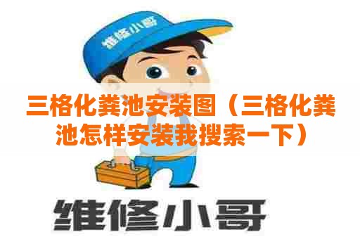 三格化粪池安装图（三格化粪池怎样安装我搜索一下）