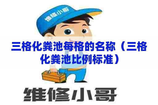 三格化粪池每格的名称（三格化粪池比例标准）