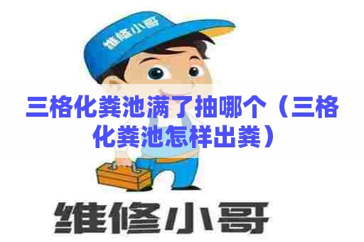 三格化粪池满了抽哪个（三格化粪池怎样出粪）