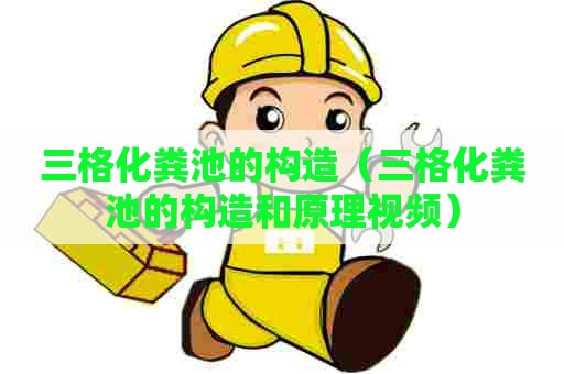 三格化粪池的构造（三格化粪池的构造和原理视频）