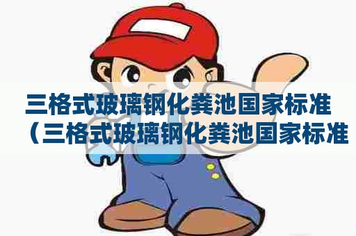 三格式玻璃钢化粪池国家标准（三格式玻璃钢化粪池国家标准是多少）