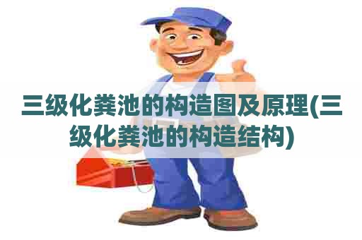 三级化粪池的构造图及原理(三级化粪池的构造结构)