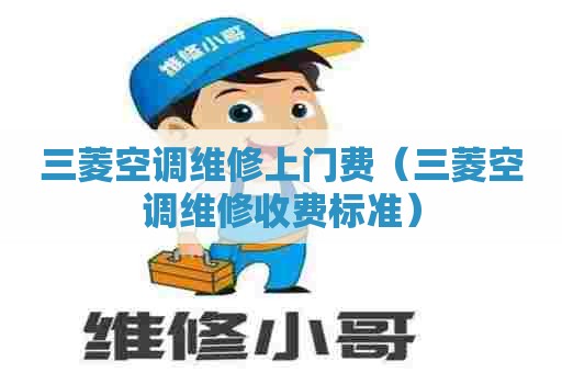 三菱空调维修上门费(三菱空调维修收费标准) 三菱空调维修上门费(三菱空调维修收费标准)