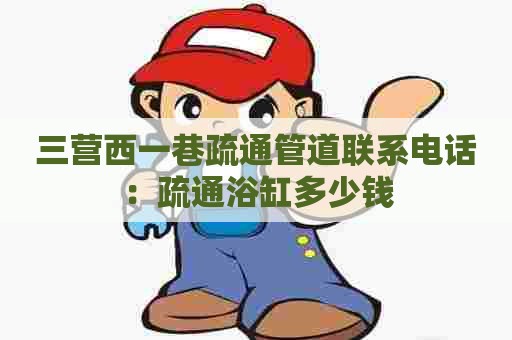 三营西一巷疏通管道联系电话：疏通浴缸多少钱