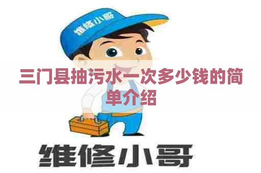 三门县抽污水一次多少钱的简单介绍