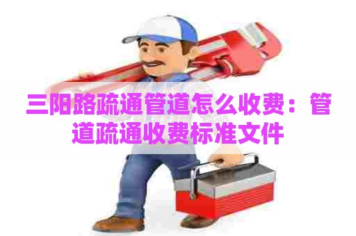 三阳路疏通管道怎么收费：管道疏通收费标准文件