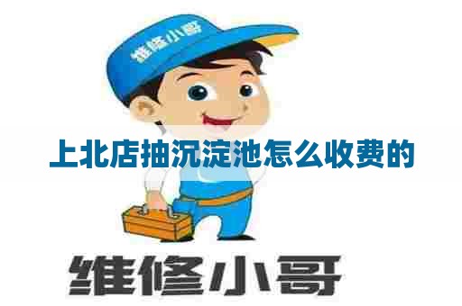 上北店抽沉淀池怎么收费的