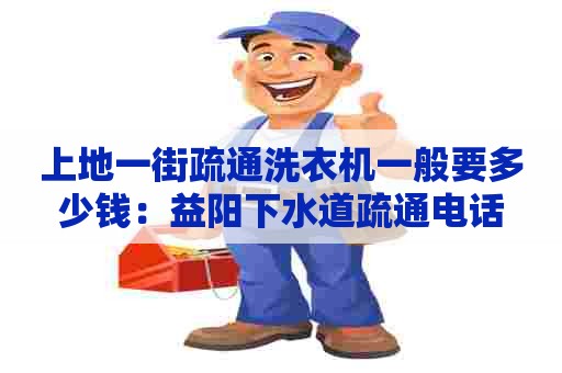 上地一街疏通洗衣机一般要多少钱：益阳下水道疏通电话