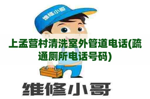 上孟营村清洗室外管道电话(疏通厕所电话号码)