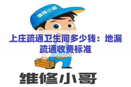 上庄疏通卫生间多少钱:地漏疏通收费标准 上庄疏通卫生间多少钱:地漏疏通收费标准