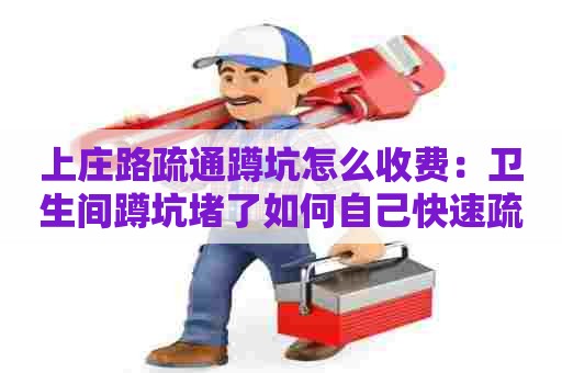 上庄路疏通蹲坑怎么收费:卫生间蹲坑堵了如何自己快速疏通地漏 上庄路疏通蹲坑怎么收费:卫生间蹲坑堵了如何自己快速疏通地漏