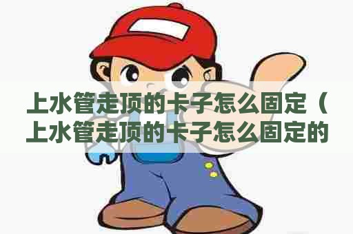 上水管走顶的卡子怎么固定（上水管走顶的卡子怎么固定的）