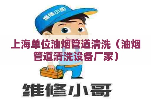 上海单位油烟管道清洗（油烟管道清洗设备厂家）