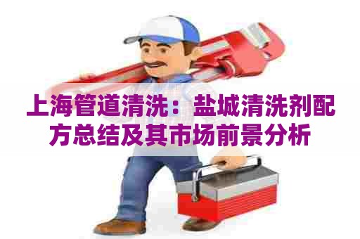 上海管道清洗：盐城清洗剂配方总结及其市场前景分析