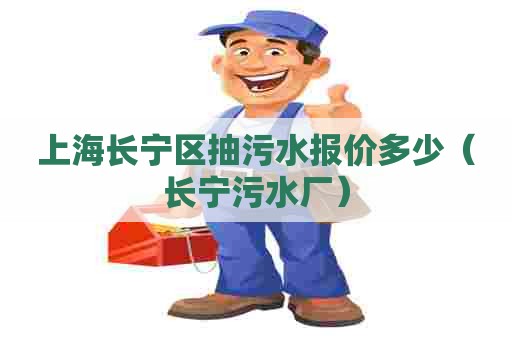 上海长宁区抽污水报价多少（长宁污水厂）
